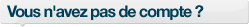 Vous n'avez pas de compte ?